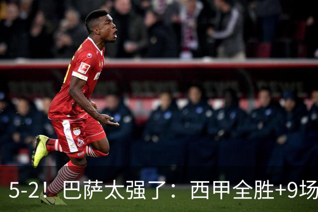 5-2！巴萨太强了：西甲全胜+9场轰39球！强势领跑压力给到穆帅！