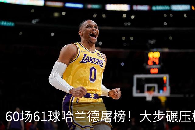 60场61球哈兰德屠榜！大步碾压梅西 直冲C罗GOAT王座