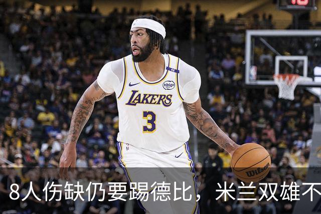 8人伤缺仍要踢德比，米兰双雄不败纪录悬了
