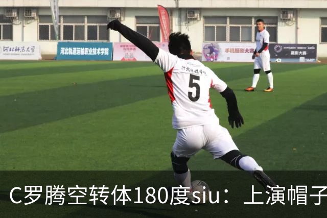 C罗腾空转体180度siu：上演帽子戏法，率队5-3，豪取5连胜