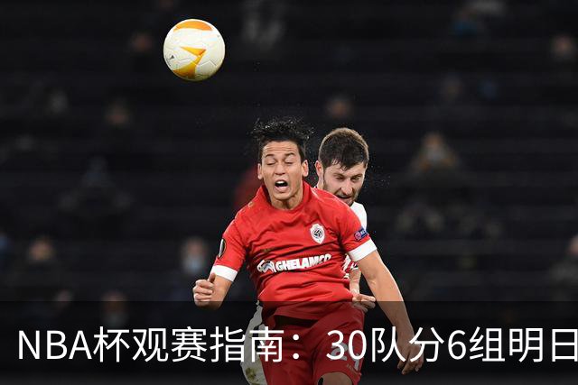 NBA杯观赛指南：30队分6组明日开战 谁能夺得历史第4冠？