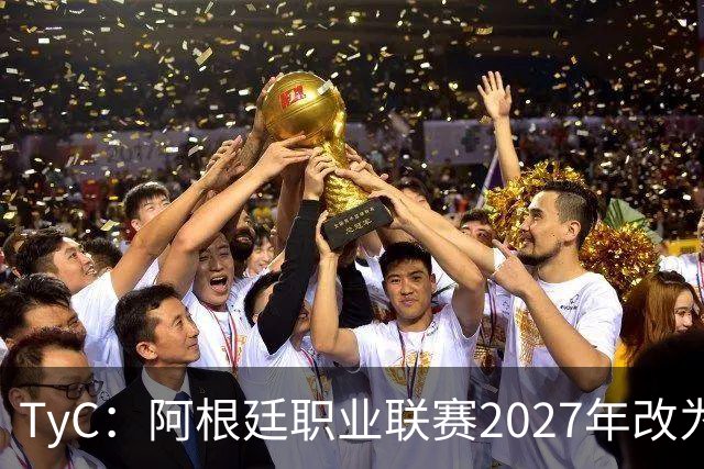 TyC：阿根廷职业联赛2027年改为30队单循环，仅河床投反对票