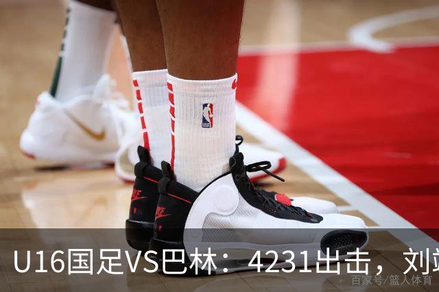 U16国足VS巴林：4231出击，刘靖磊顶替刘凯源，袁博涵领衔刘宇洋冲锋