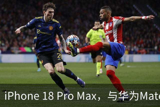 iPhone 18 Pro Max，与华为Mate 90 Pro Max差距彻底曝光